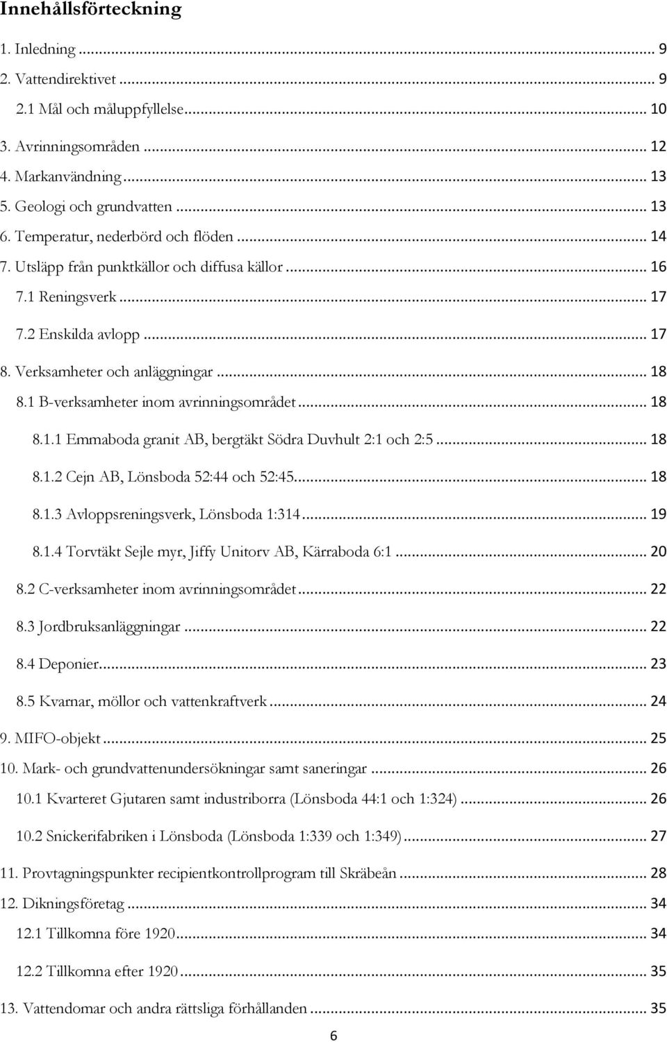 1 B-verksamheter inom avrinningsområdet... 18 8.1.1 Emmaboda granit AB, bergtäkt Södra Duvhult 2:1 och 2:5... 18 8.1.2 Cejn AB, Lönsboda 52:44 och 52:45... 18 8.1.3 Avloppsreningsverk, Lönsboda 1:314.