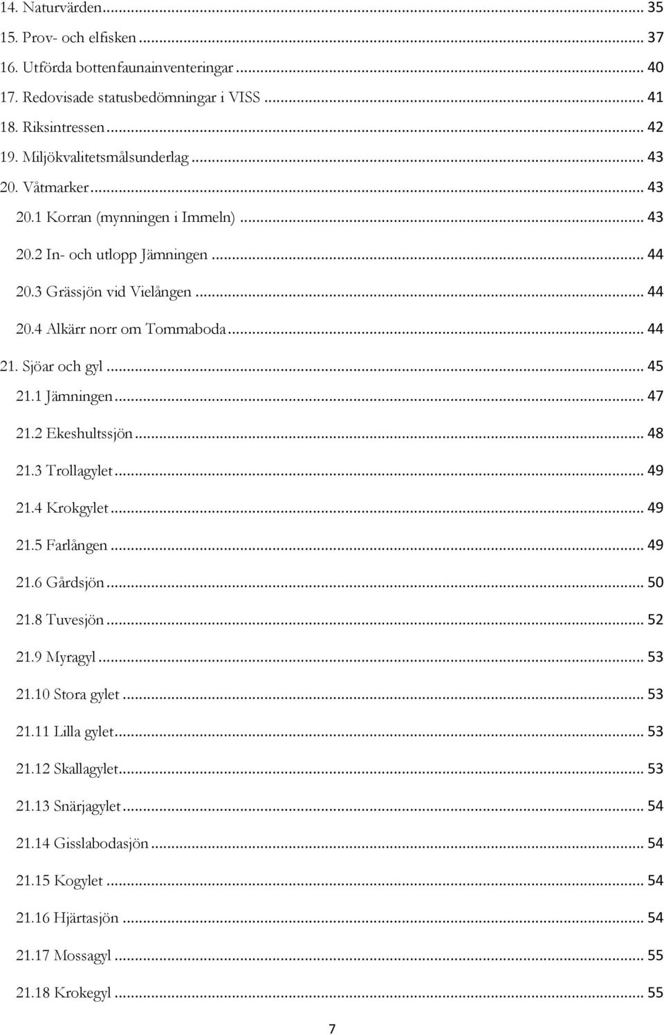 .. 44 21. Sjöar och gyl... 45 21.1 Jämningen... 47 21.2 Ekeshultssjön... 48 21.3 Trollagylet... 49 21.4 Krokgylet... 49 21.5 Farlången... 49 21.6 Gårdsjön... 50 21.8 Tuvesjön... 52 21.