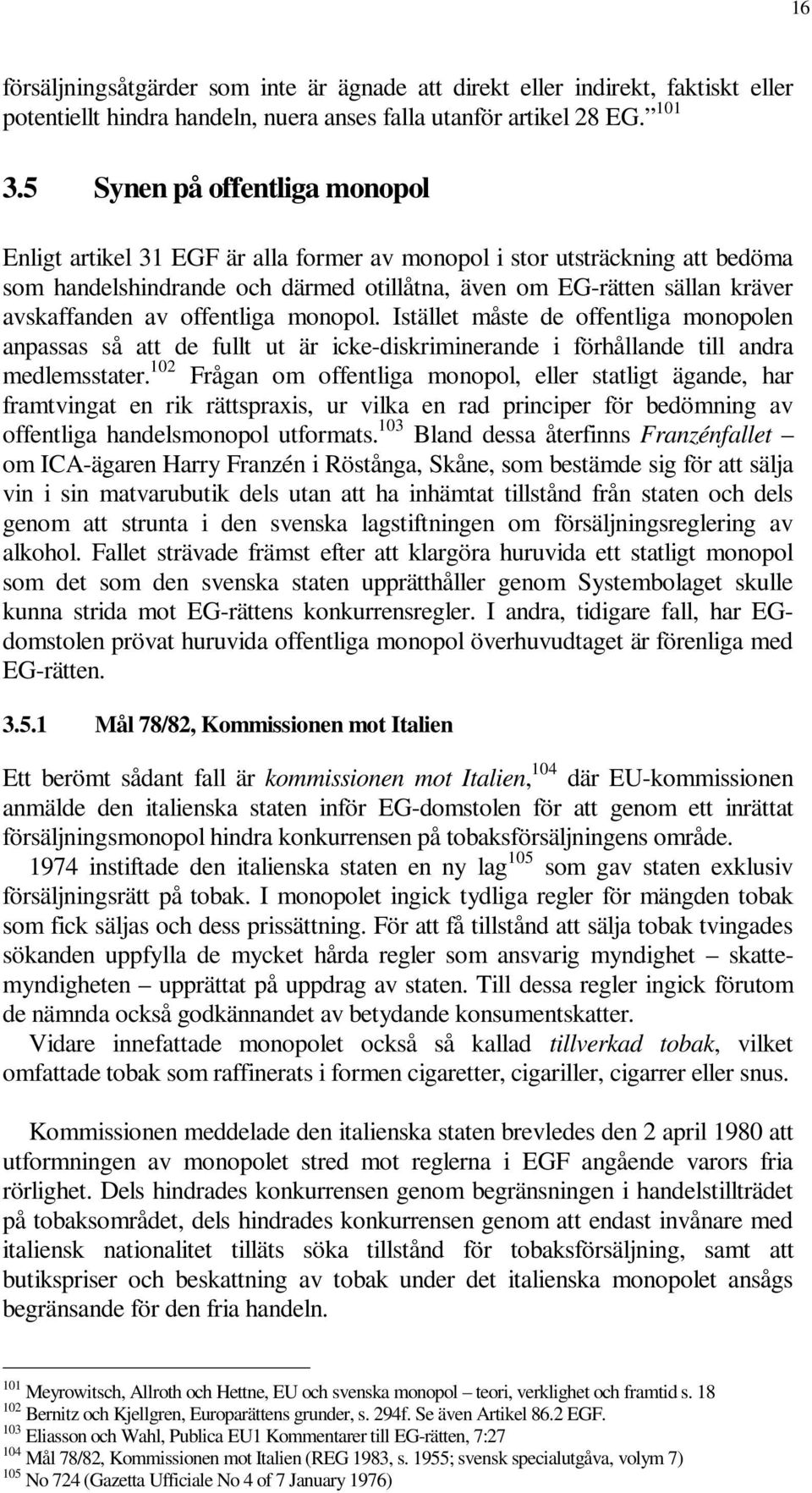 offentliga monopol. Istället måste de offentliga monopolen anpassas så att de fullt ut är icke-diskriminerande i förhållande till andra medlemsstater.