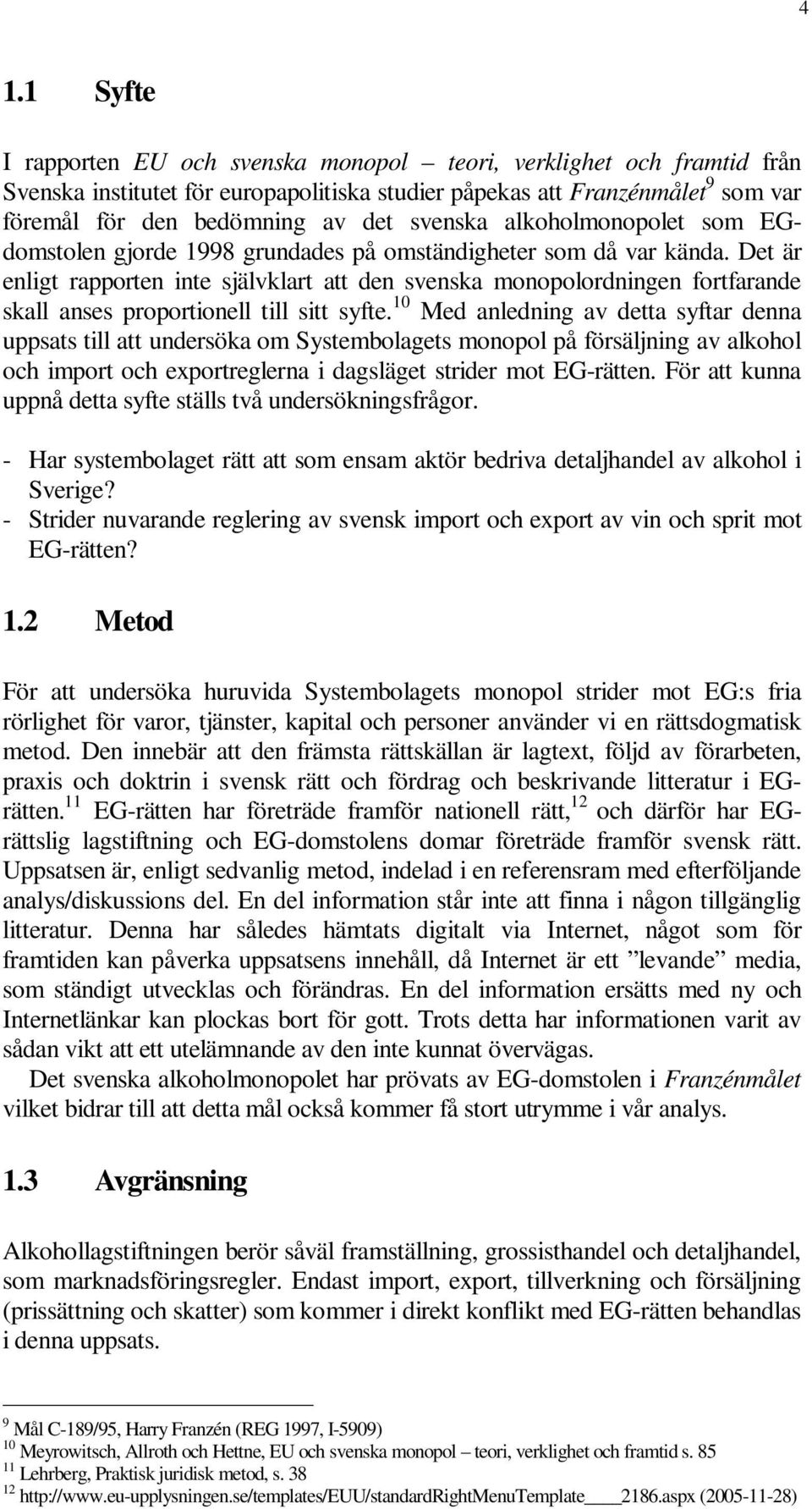 Det är enligt rapporten inte självklart att den svenska monopolordningen fortfarande skall anses proportionell till sitt syfte.