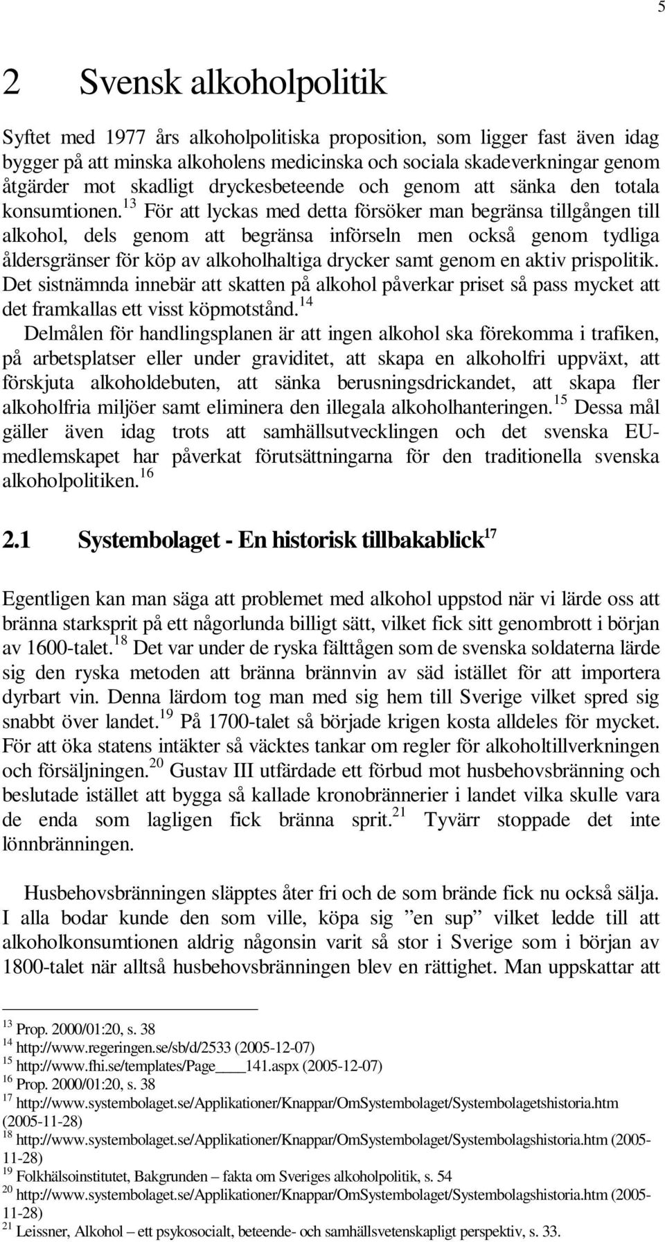 13 För att lyckas med detta försöker man begränsa tillgången till alkohol, dels genom att begränsa införseln men också genom tydliga åldersgränser för köp av alkoholhaltiga drycker samt genom en