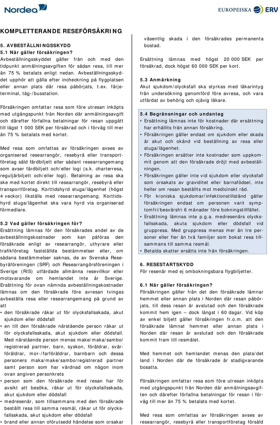 Avbeställningsskyddet upphör att gälla efter incheckning på flygplatsen eller annan plats där resa påbörjats, t.ex. färjeterminal, tåg-/busstation.