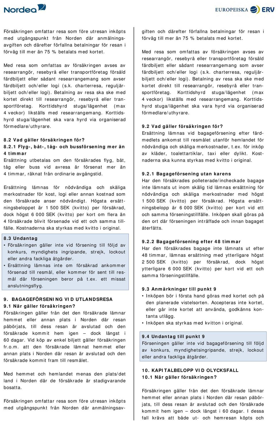 Betalning av resa ska ske med kortet direkt till researrangör, resebyrå eller transportföretag. Korttidshyrd stuga/lägenhet (max 4 veckor) likställs med researrangemang.