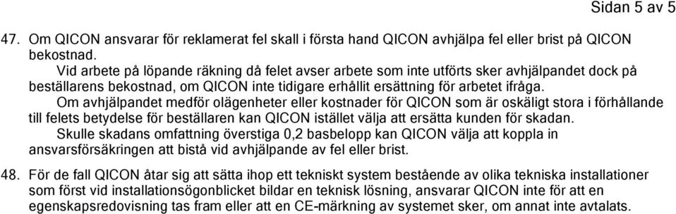 Om avhjälpandet medför olägenheter eller kostnader för QICON som är oskäligt stora i förhållande till felets betydelse för beställaren kan QICON istället välja att ersätta kunden för skadan.