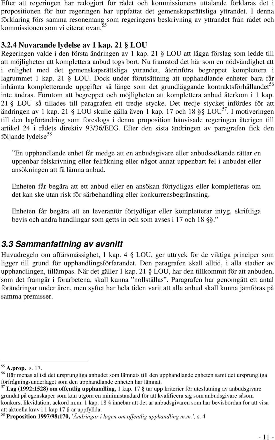 21 LOU Regeringen valde i den första ändringen av 1 kap. 21 LOU att lägga förslag som ledde till att möjligheten att komplettera anbud togs bort.