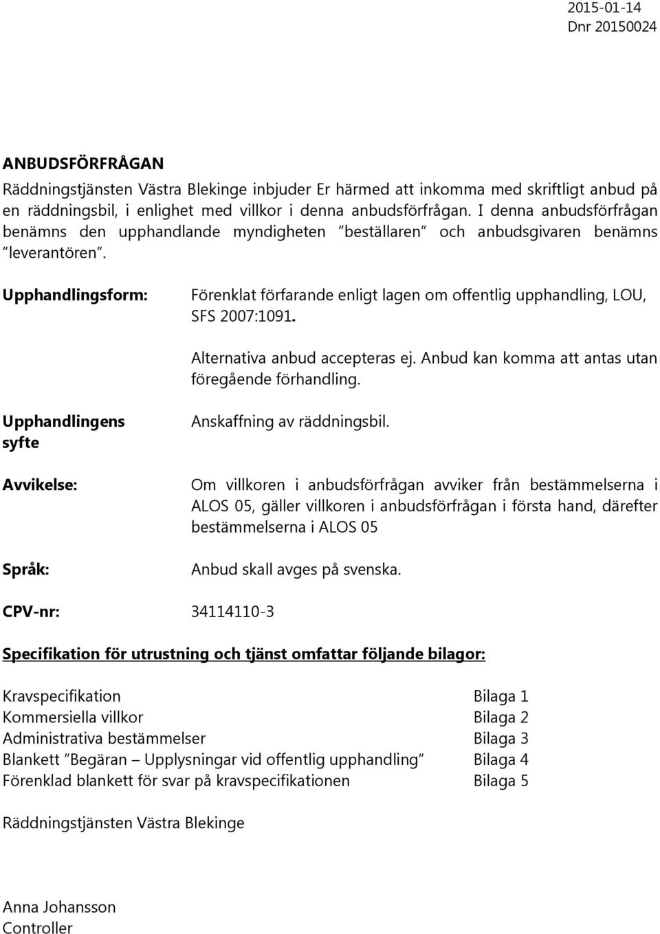 Upphandlingsform: Förenklat förfarande enligt lagen om offentlig upphandling, LOU, SFS 2007:1091. Alternativa anbud accepteras ej. Anbud kan komma att antas utan föregående förhandling.