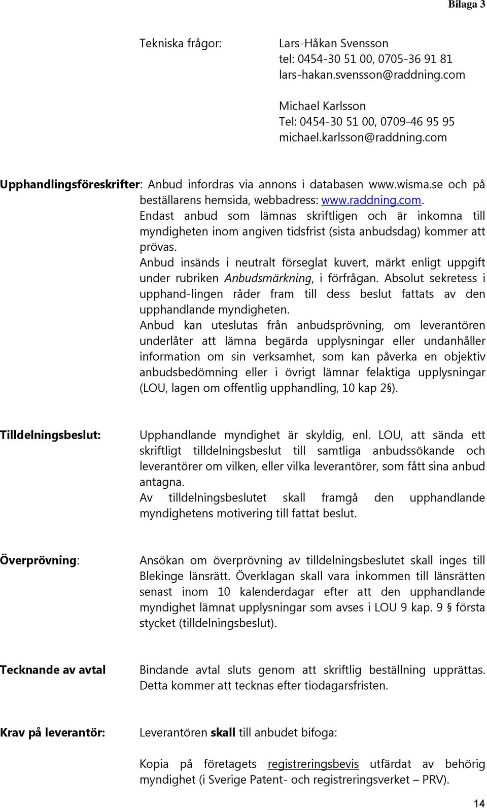 Anbud insänds i neutralt förseglat kuvert, märkt enligt uppgift under rubriken Anbudsmärkning, i förfrågan.