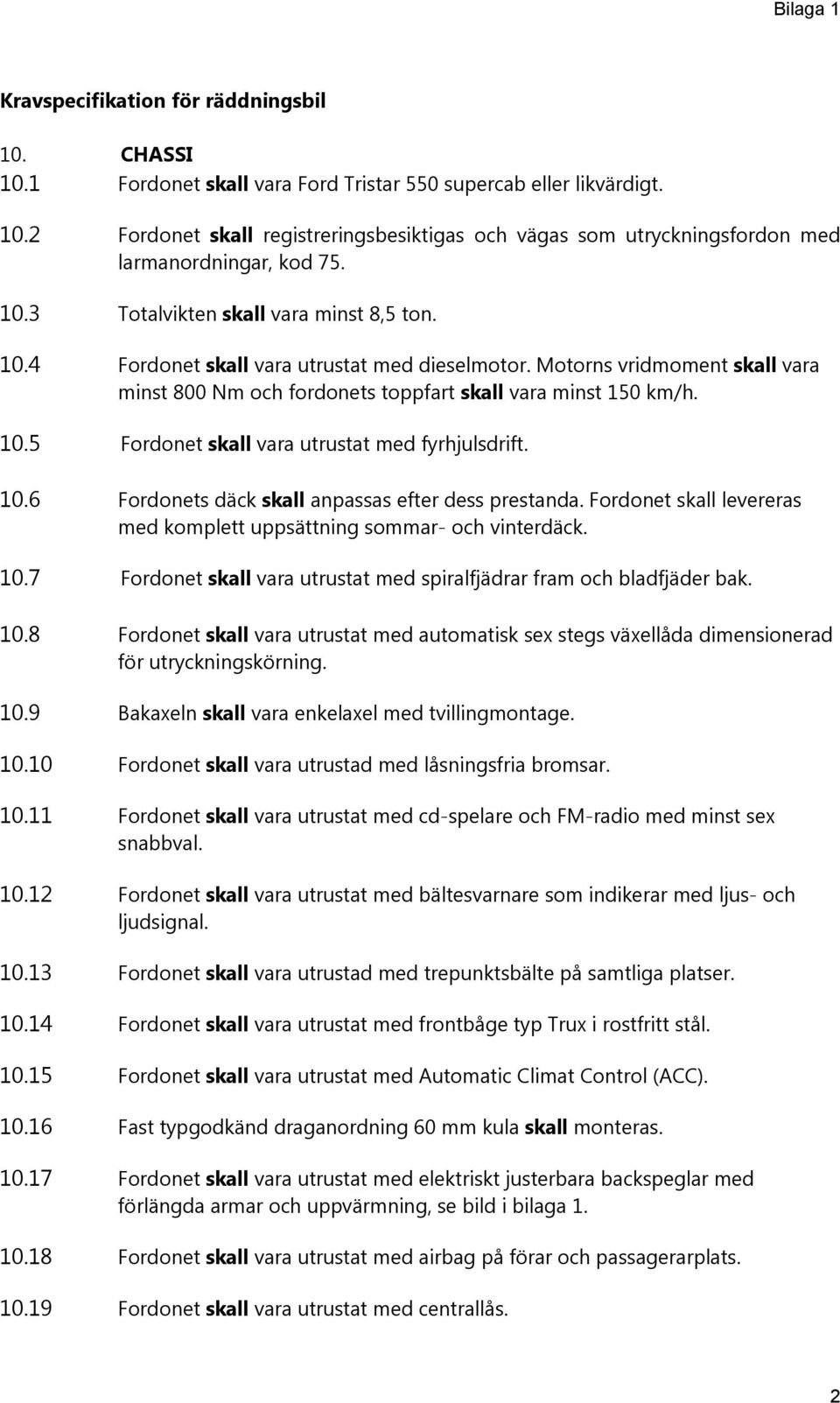 10.6 Fordonets däck skall anpassas efter dess prestanda. Fordonet skall levereras med komplett uppsättning sommar- och vinterdäck. 10.