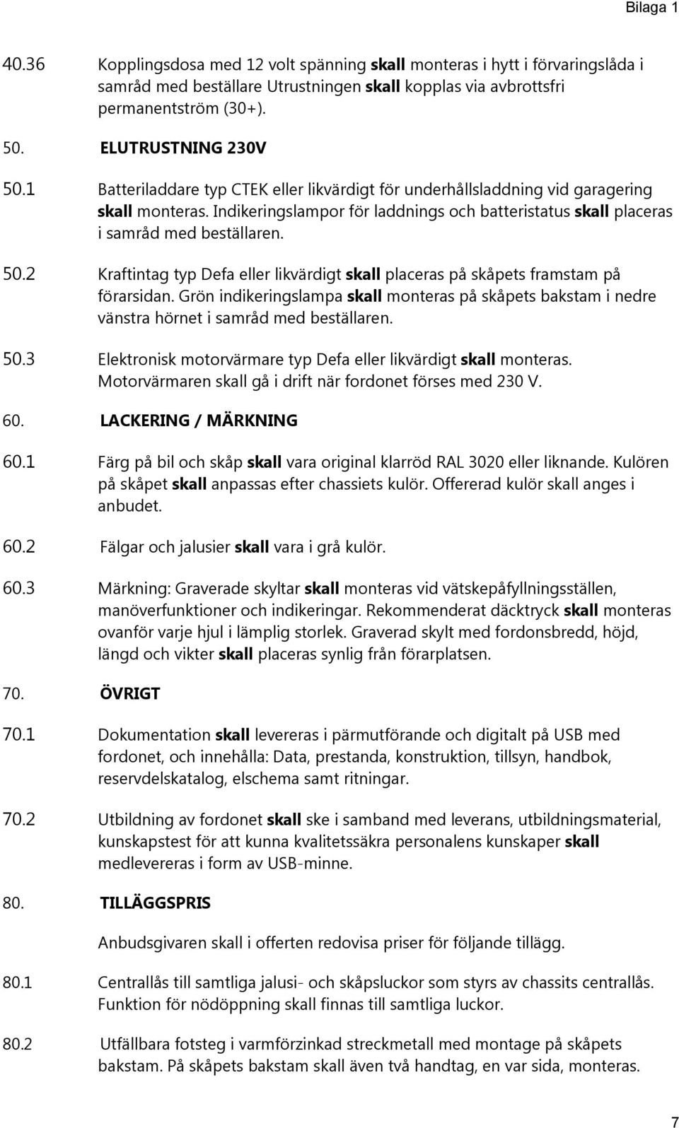 Indikeringslampor för laddnings och batteristatus skall placeras i samråd med beställaren. 50.2 Kraftintag typ Defa eller likvärdigt skall placeras på skåpets framstam på förarsidan.