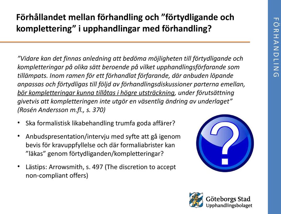 Inom ramen för ett förhandlat förfarande, där anbuden löpande anpassas och förtydligas till följd av förhandlingsdiskussioner parterna emellan, bör kompletteringar kunna tillåtas i högre