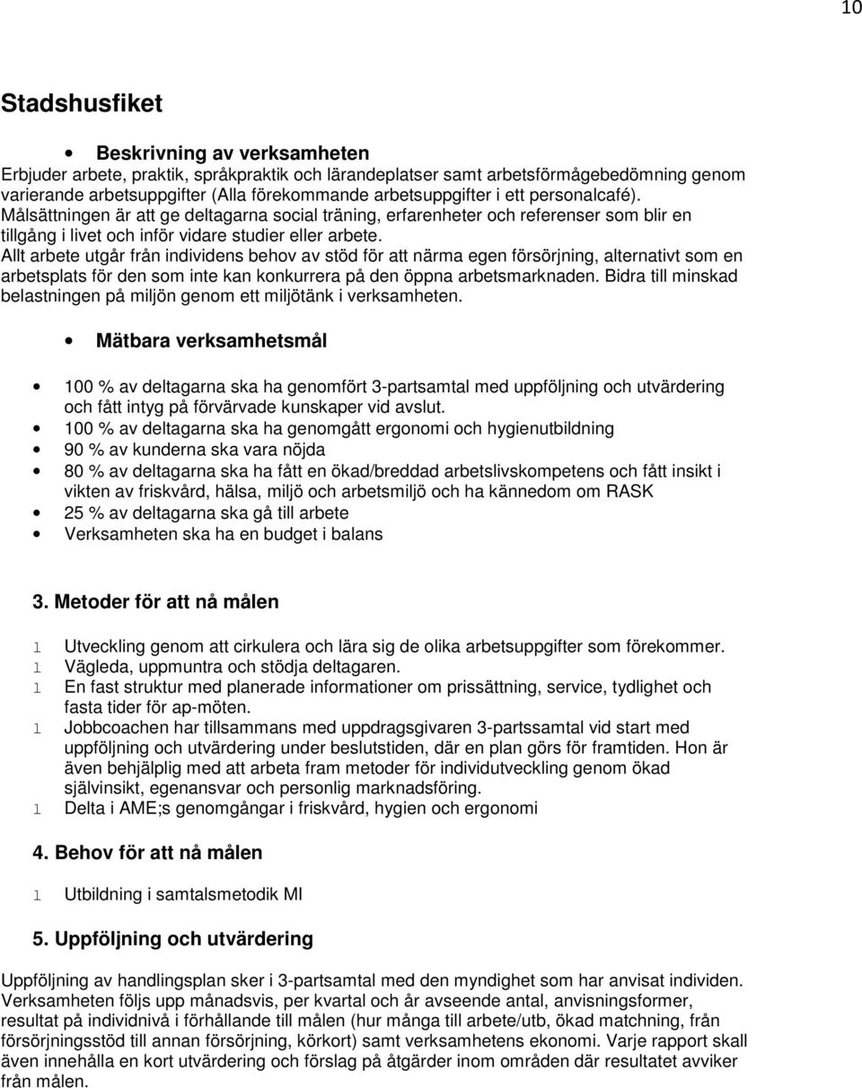 At arbete utgår från individens behov av stöd för att närma egen försörjning, aternativt som en arbetspats för den som inte kan konkurrera på den öppna arbetsmarknaden.