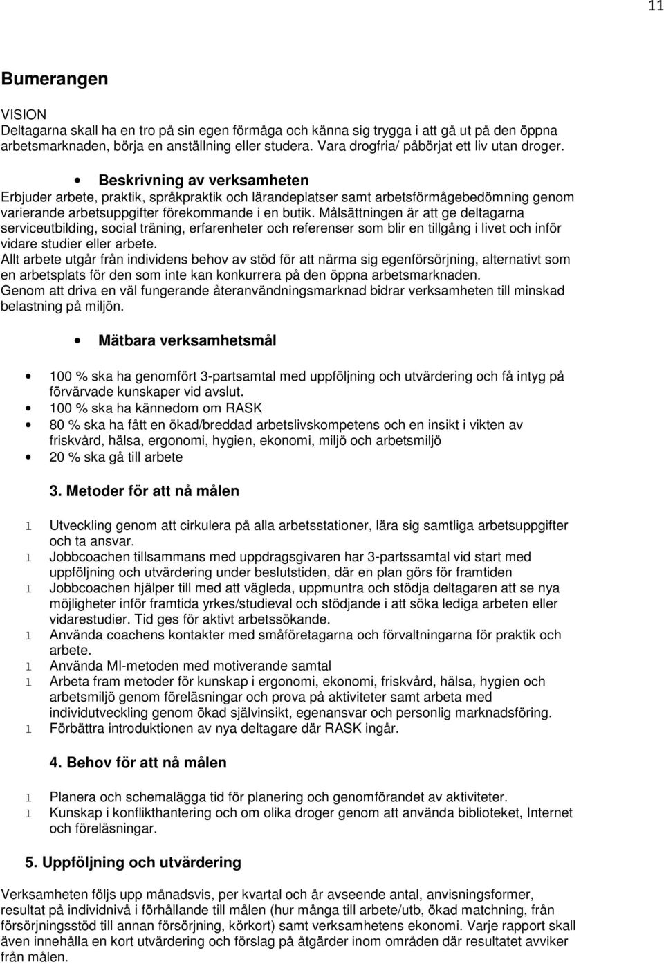 Beskrivning av verksamheten Erbjuder arbete, praktik, språkpraktik och ärandepatser samt arbetsförmågebedömning genom varierande arbetsuppgifter förekommande i en butik.