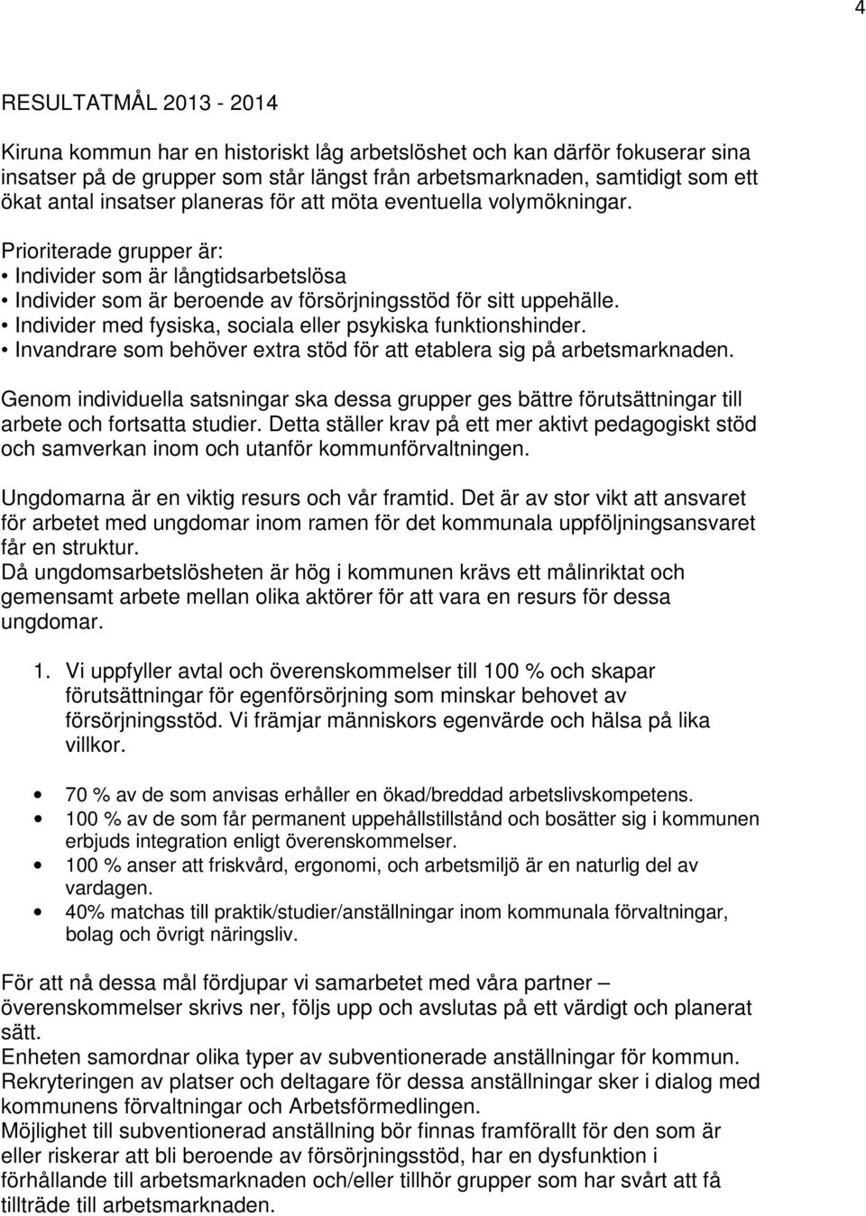 Individer med fysiska, sociaa eer psykiska funktionshinder. Invandrare som behöver extra stöd för att etabera sig på arbetsmarknaden.