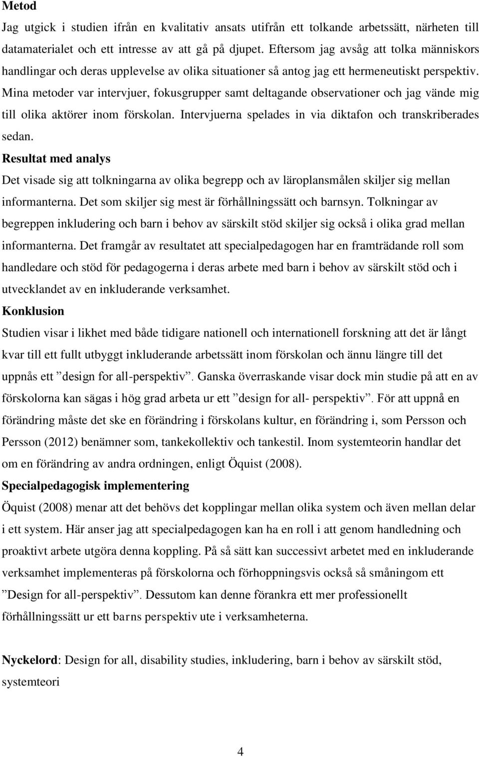 Mina metoder var intervjuer, fokusgrupper samt deltagande observationer och jag vände mig till olika aktörer inom förskolan. Intervjuerna spelades in via diktafon och transkriberades sedan.