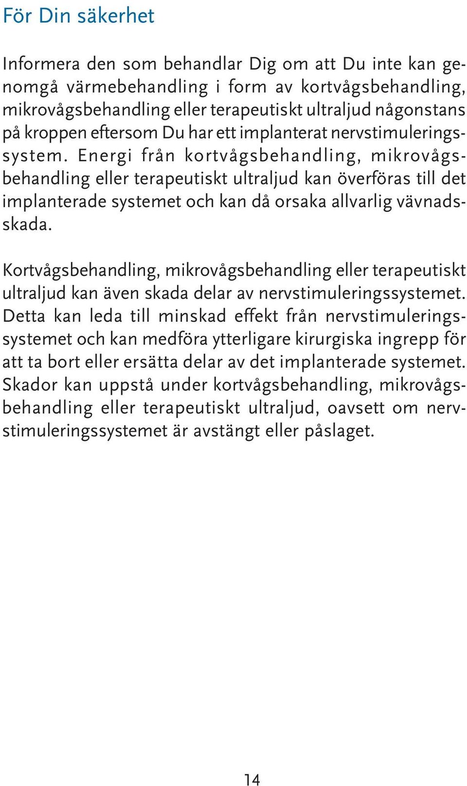 Energi från kortvågsbehandling, mikrovågsbehandling eller terapeutiskt ultraljud kan överföras till det implanterade systemet och kan då orsaka allvarlig vävnadsskada.