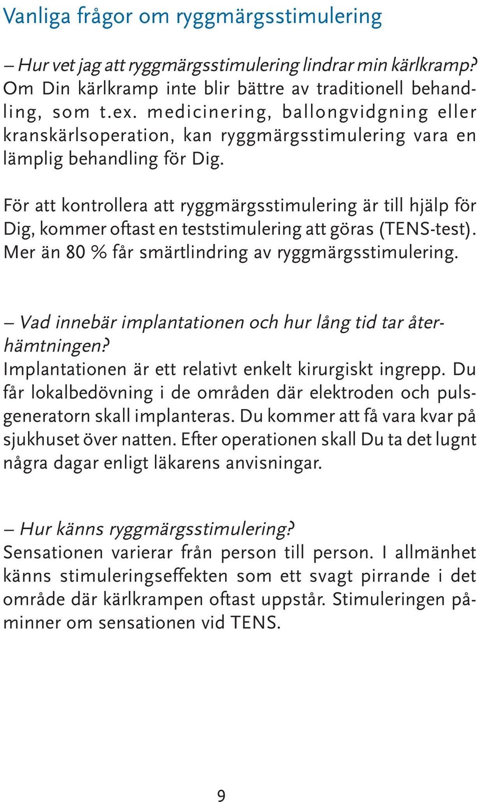 För att kontrollera att ryggmärgsstimulering är till hjälp för Dig, kommer oftast en teststimulering att göras (TENS-test). Mer än 80 % får smärtlindring av ryggmärgsstimulering.