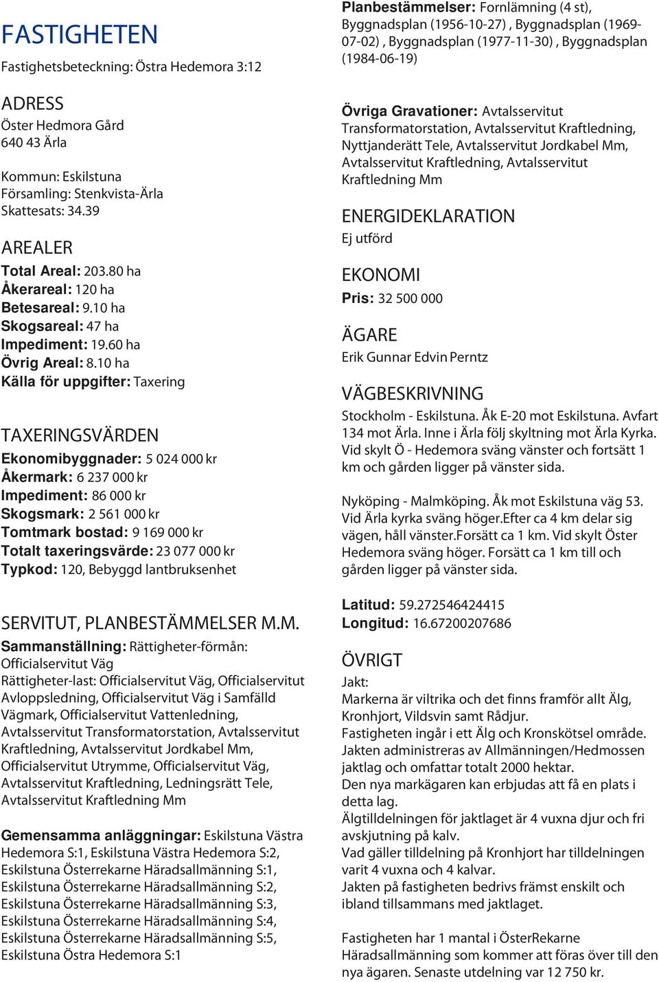 10 ha Källa för uppgifter: Taxering TAXERINGSVÄRDEN Ekonomibyggnader: 5 024 000 kr Åkermark: 6 237 000 kr Impediment: 86 000 kr Skogsmark: 2 561 000 kr Tomtmark bostad: 9 169 000 kr Totalt