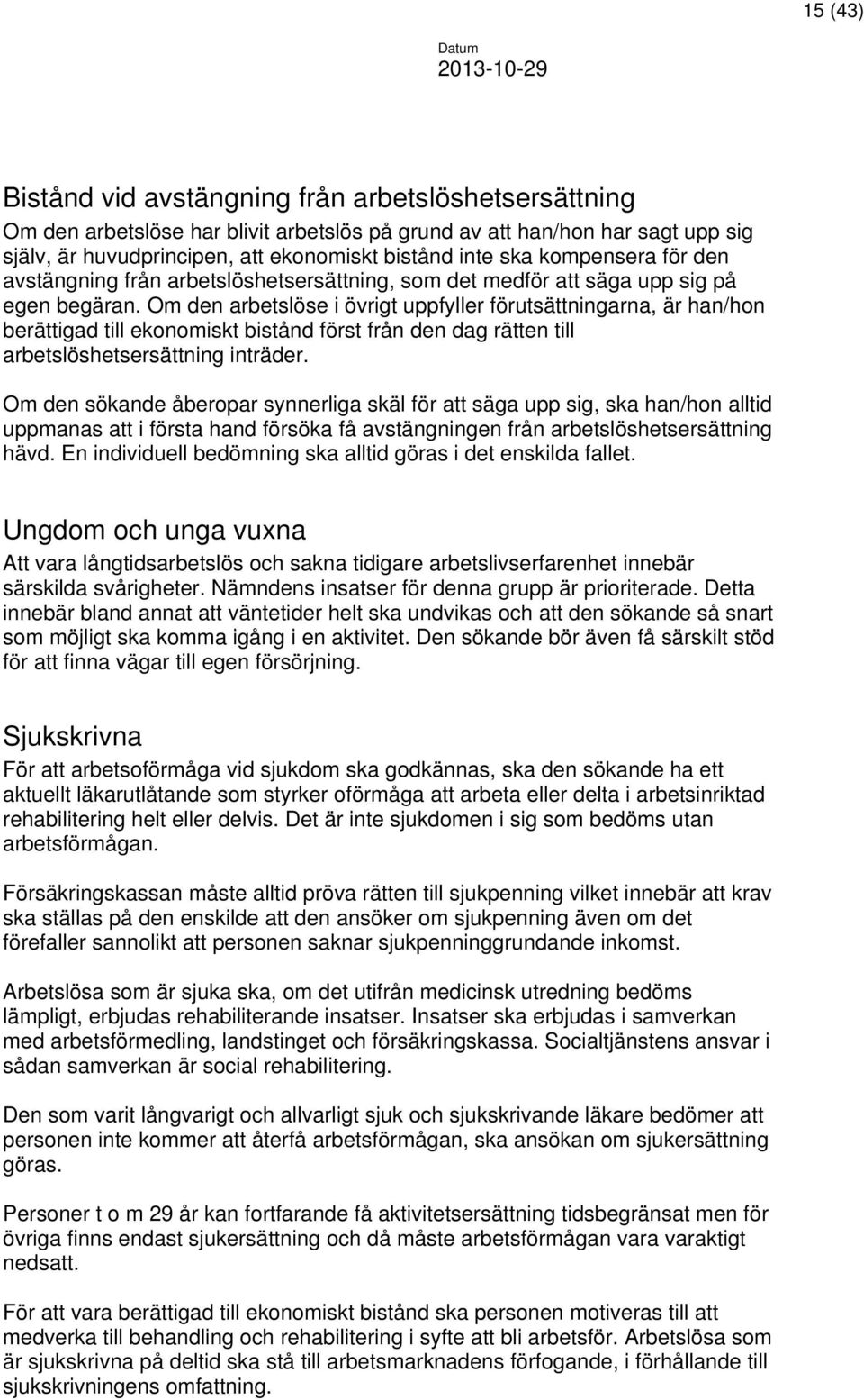 Om den arbetslöse i övrigt uppfyller förutsättningarna, är han/hon berättigad till ekonomiskt bistånd först från den dag rätten till arbetslöshetsersättning inträder.