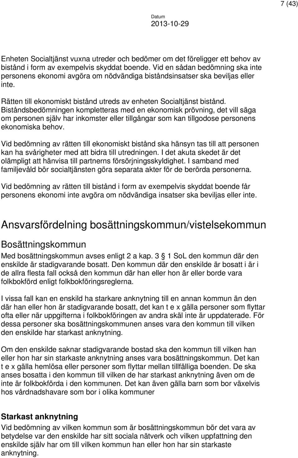 Biståndsbedömningen kompletteras med en ekonomisk prövning, det vill säga om personen själv har inkomster eller tillgångar som kan tillgodose personens ekonomiska behov.