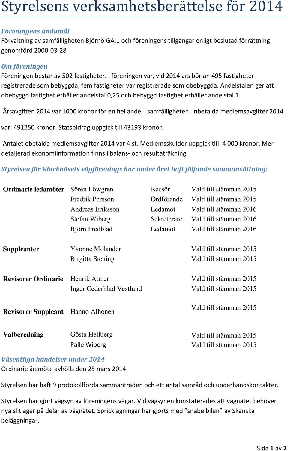 Andelstalen ger att obebyggd fastighet erhåller andelstal 0,25 och bebyggd fastighet erhåller andelstal 1. Årsavgiften 2014 var 1000 kronor för en hel andel i samfälligheten.