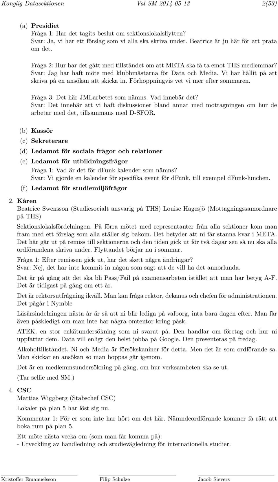 Vi har hållit på att skriva på en ansökan att skicka in. Förhoppningvis vet vi mer efter sommaren. Fråga 3: Det här JMLarbetet som nämns. Vad innebär det?