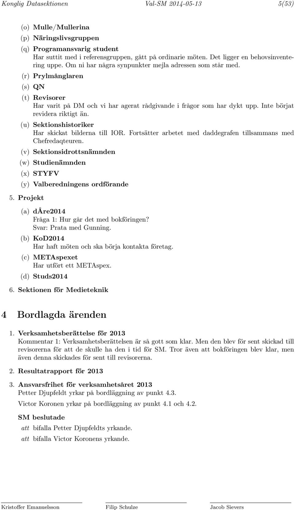 (r) Prylmånglaren (s) QN (t) Revisorer Har varit på DM och vi har agerat rådgivande i frågor som har dykt upp. Inte börjat revidera riktigt än. (u) Sektionshistoriker Har skickat bilderna till IOR.