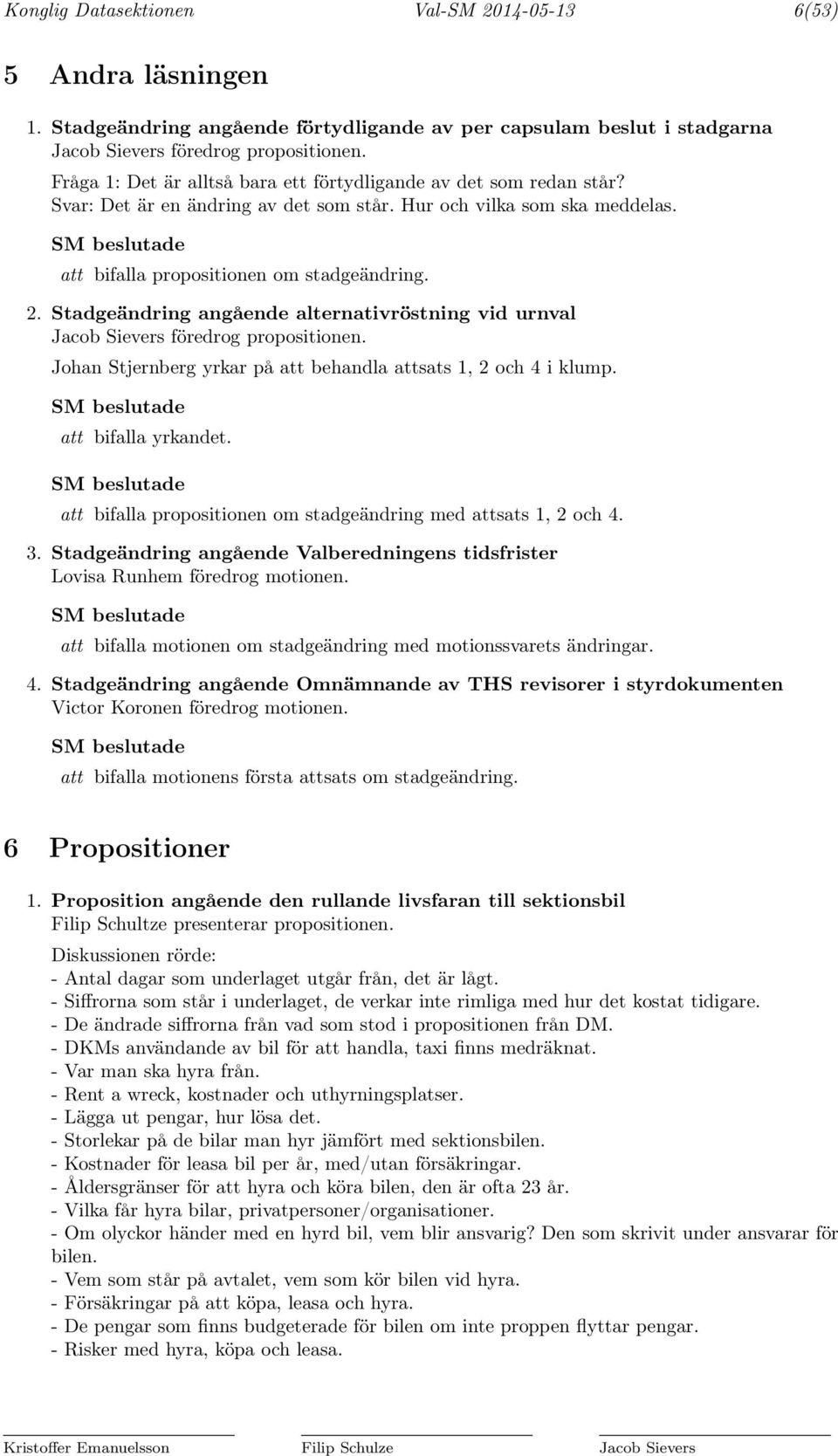 Stadgeändring angående alternativröstning vid urnval Jacob Sievers föredrog propositionen. Johan Stjernberg yrkar på att behandla attsats 1, 2 och 4 i klump. att bifalla yrkandet.