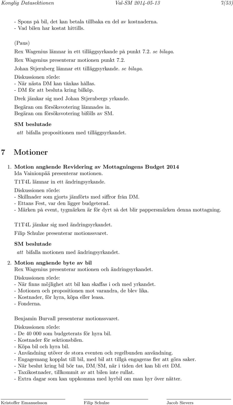 - DM för att besluta kring bilköp. Drek jämkar sig med Johan Stjernbergs yrkande. Begäran om försöksvotering lämnades in. Begäran om försöksvotering bifölls av SM.