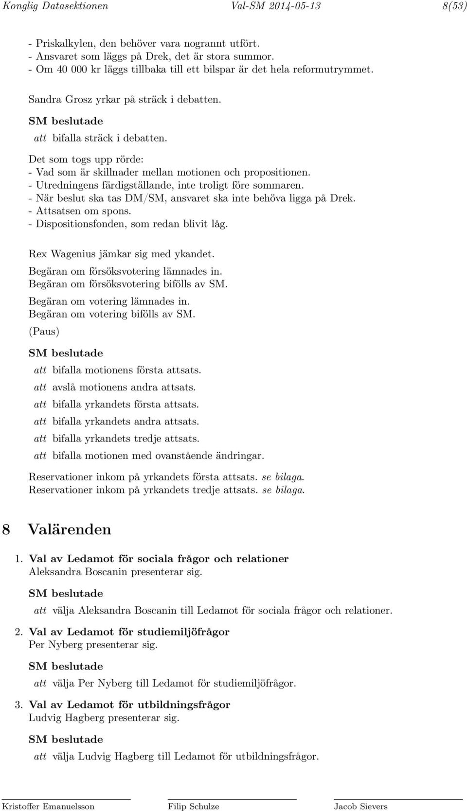 Det som togs upp rörde: - Vad som är skillnader mellan motionen och propositionen. - Utredningens färdigställande, inte troligt före sommaren.