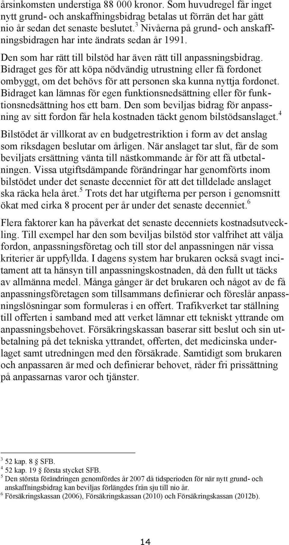 Bidraget ges för att köpa nödvändig utrustning eller få fordonet ombyggt, om det behövs för att personen ska kunna nyttja fordonet.