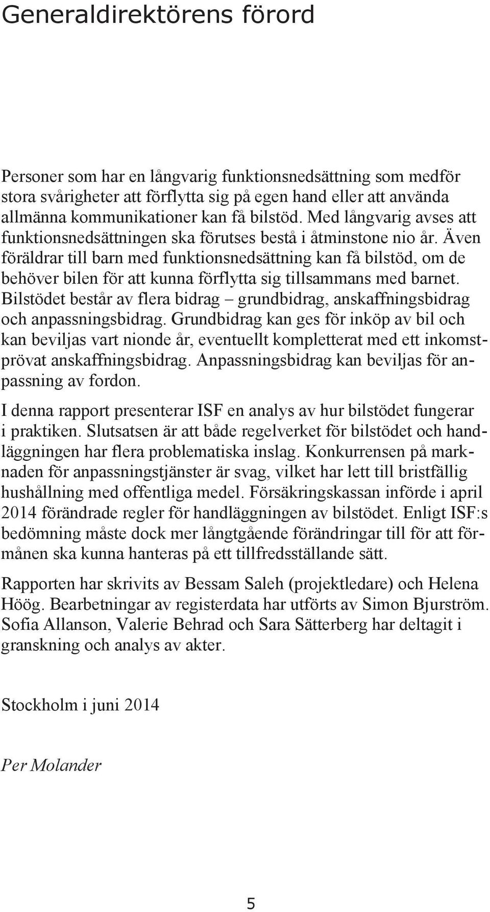 Även föräldrar till barn med funktionsnedsättning kan få bilstöd, om de behöver bilen för att kunna förflytta sig tillsammans med barnet.