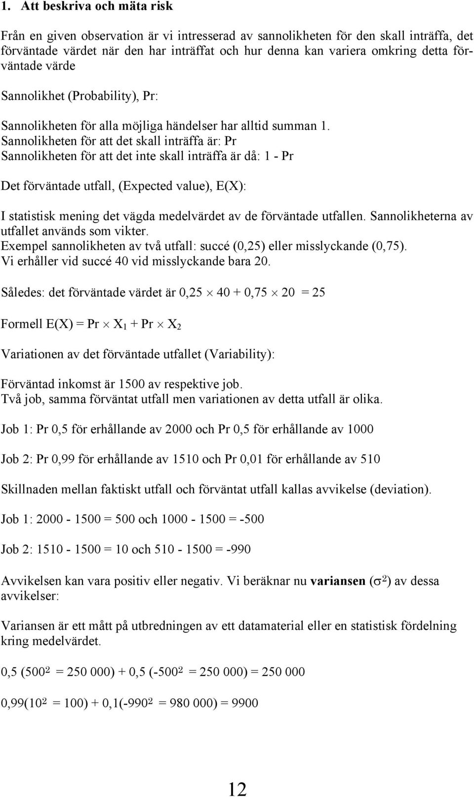 Sannolikheten för att det skall inträffa är: Pr Sannolikheten för att det inte skall inträffa är då: 1 - Pr Det förväntade utfall, (Expected value), E(X): I statistisk mening det vägda medelvärdet av