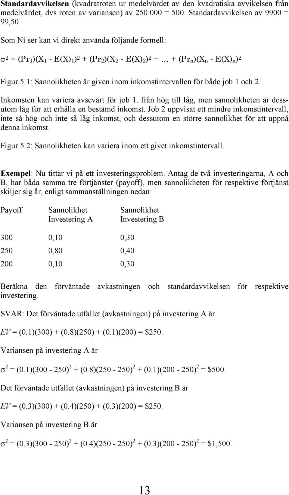 1: Sannolikheten är given inom inkomstintervallen för både job 1 och 2. Inkomsten kan variera avsevärt för job 1.