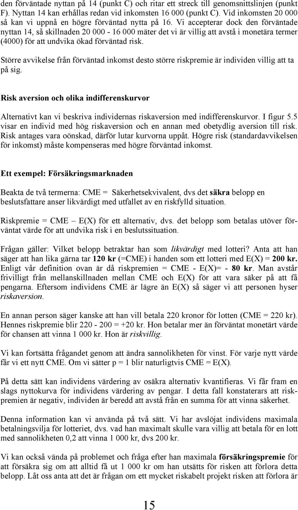 Vi accepterar dock den förväntade nyttan 14, så skillnaden 20 000-16 000 mäter det vi är villig att avstå i monetära termer (4000) för att undvika ökad förväntad risk.