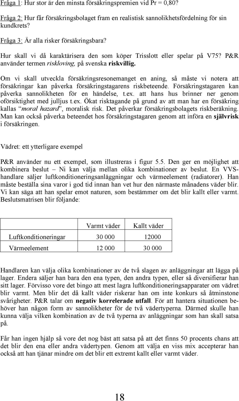 Om vi skall utveckla försäkringsresonemanget en aning, så måste vi notera att försäkringar kan påverka försäkringstagarens riskbeteende.