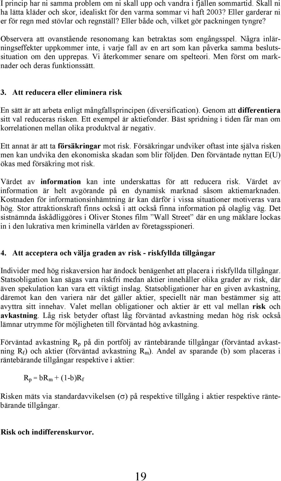 Några inlärningseffekter uppkommer inte, i varje fall av en art som kan påverka samma beslutssituation om den upprepas. Vi återkommer senare om spelteori.