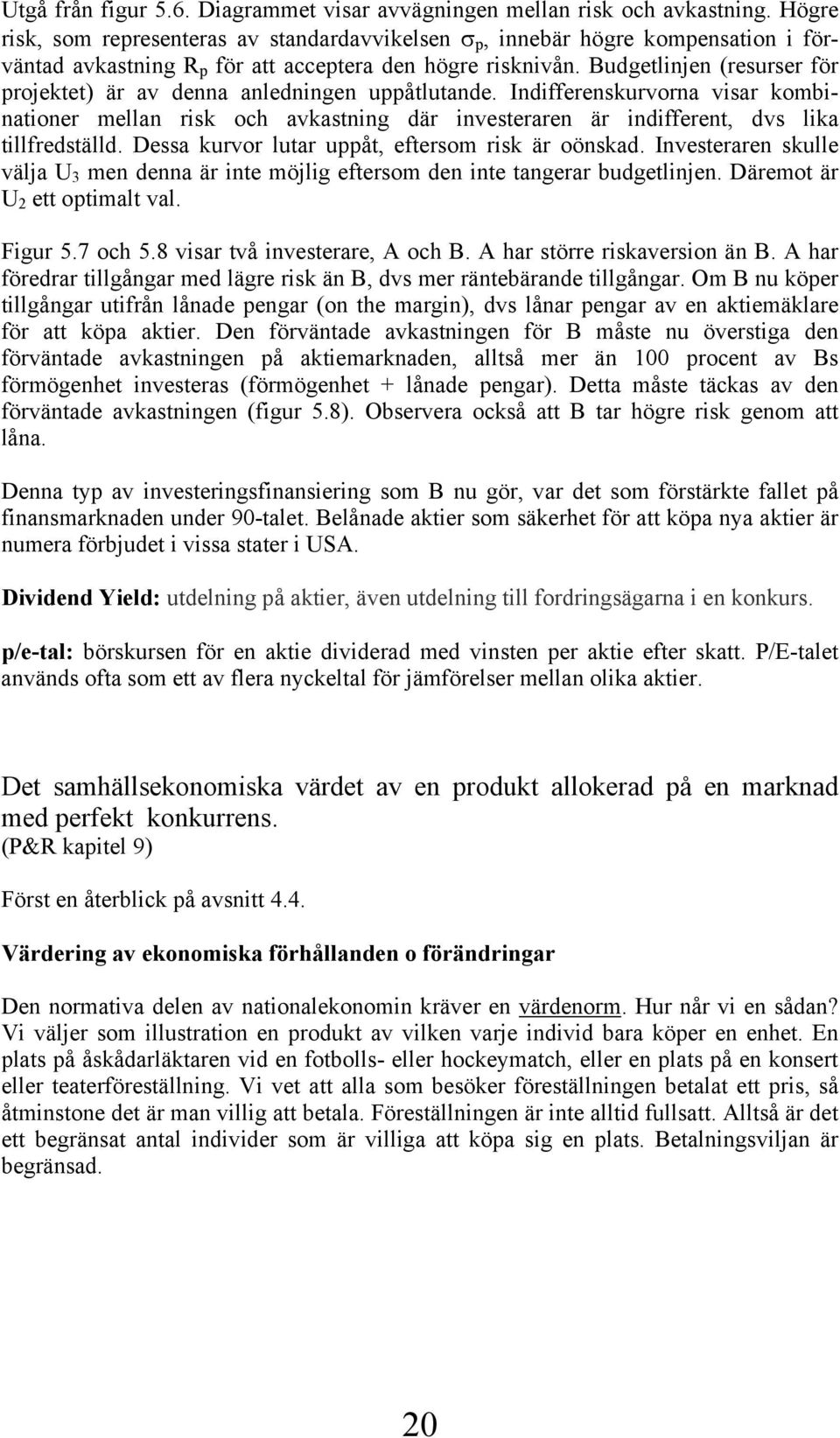 Budgetlinjen (resurser för projektet) är av denna anledningen uppåtlutande. Indifferenskurvorna visar kombinationer mellan risk och avkastning där investeraren är indifferent, dvs lika tillfredställd.