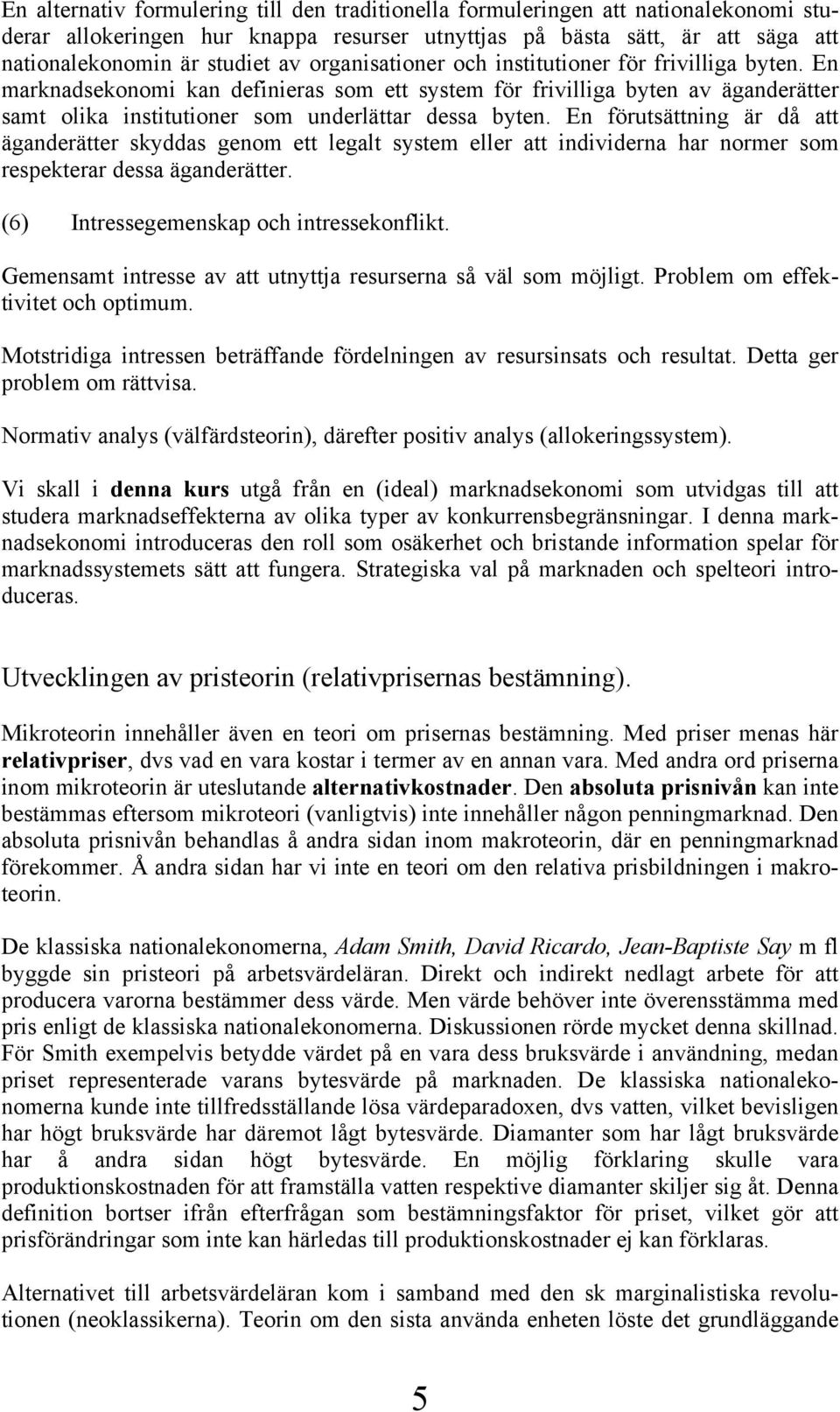 En förutsättning är då att äganderätter skyddas genom ett legalt system eller att individerna har normer som respekterar dessa äganderätter. (6) Intressegemenskap och intressekonflikt.