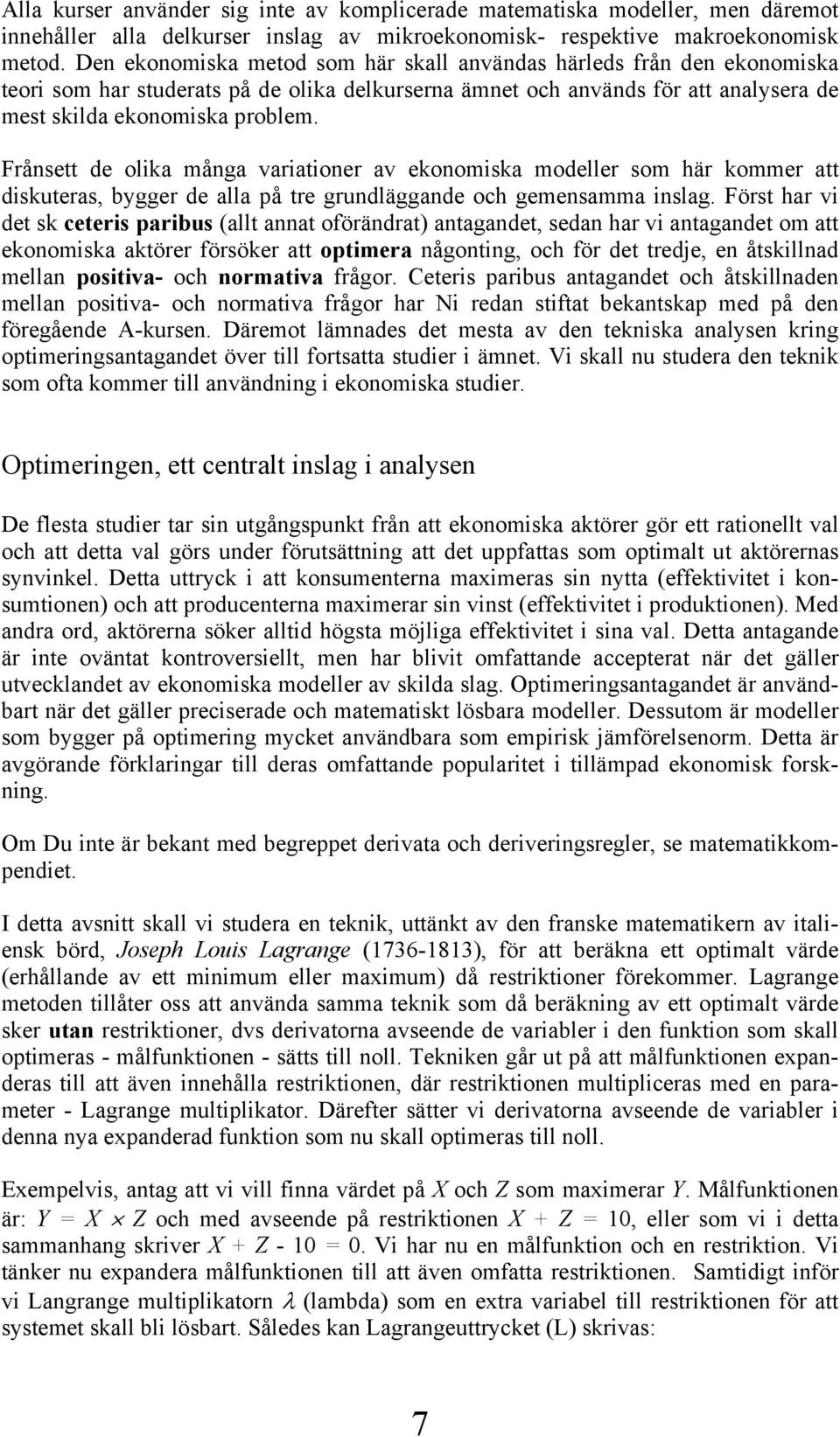 Frånsett de olika många variationer av ekonomiska modeller som här kommer att diskuteras, bygger de alla på tre grundläggande och gemensamma inslag.