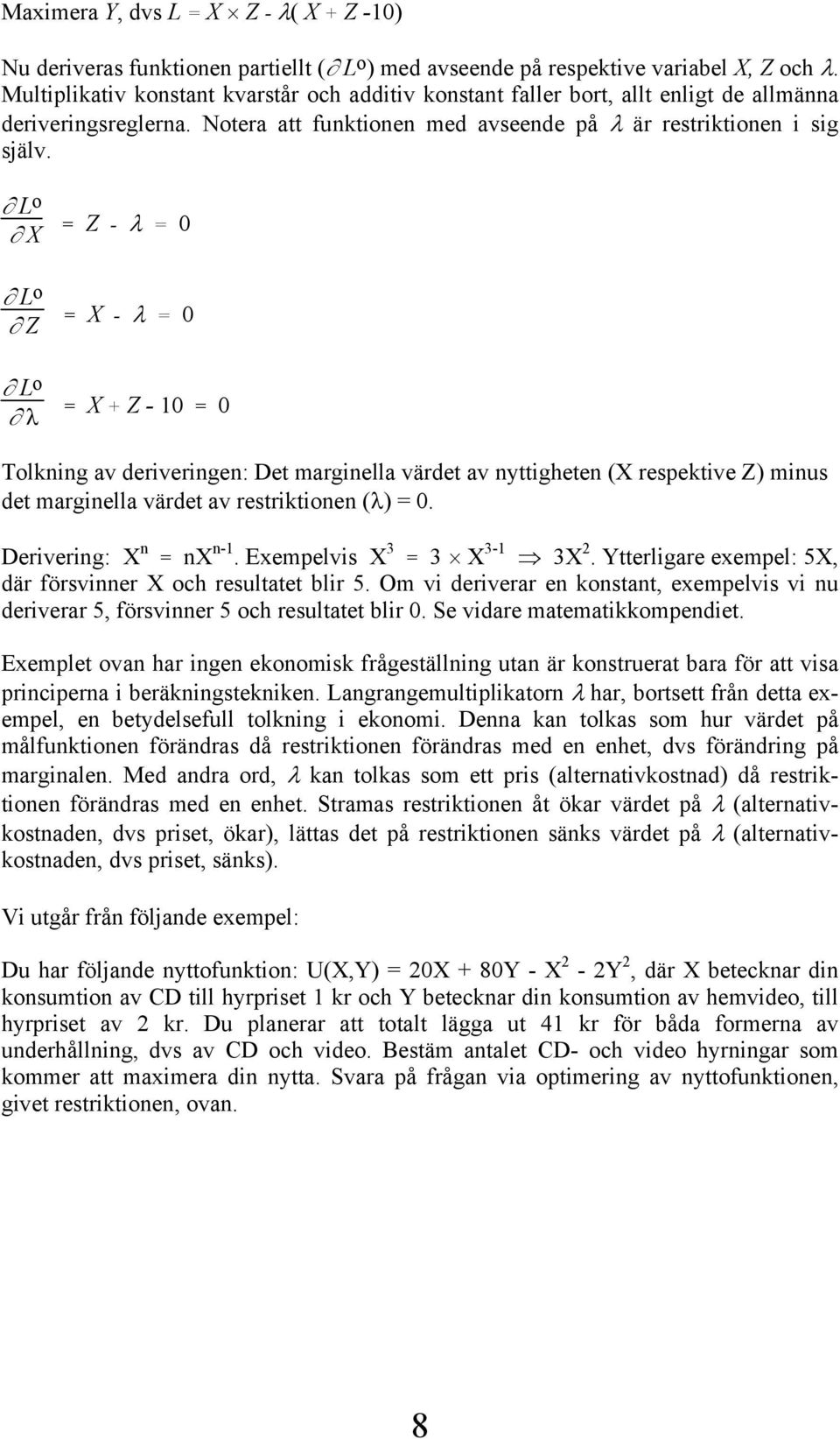 L o X = Z - λ = 0 L o Z L o λ = X - λ = 0 = X + Z - 10 = 0 Tolkning av deriveringen: Det marginella värdet av nyttigheten (X respektive Z) minus det marginella värdet av restriktionen (λ) = 0.