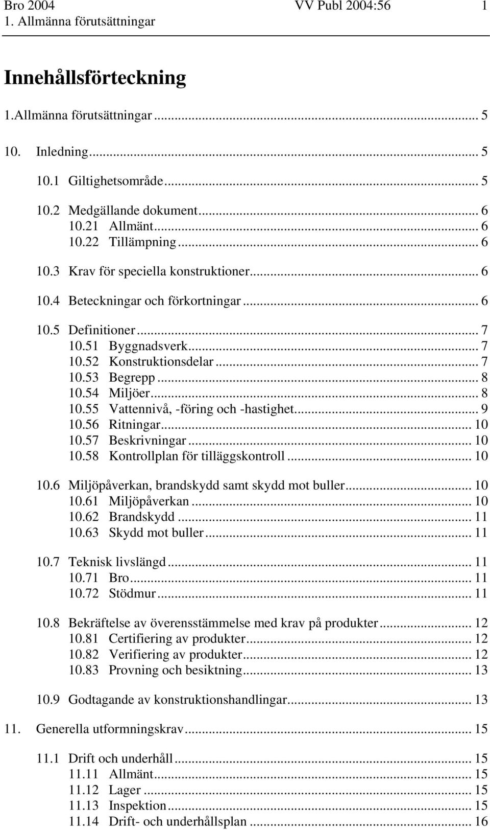 .. 8 10.54 Miljöer... 8 10.55 Vattennivå, -föring och -hastighet... 9 10.56 Ritningar... 10 10.57 Beskrivningar... 10 10.58 Kontrollplan för tilläggskontroll... 10 10.6 Miljöpåverkan, brandskydd samt skydd mot buller.