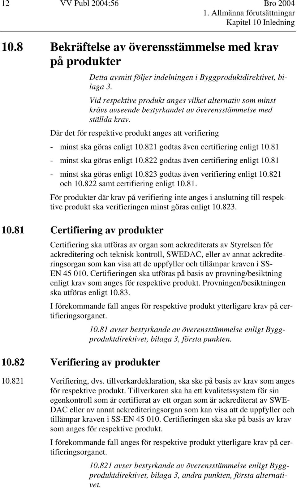 Vid respektive produkt anges vilket alternativ som minst krävs avseende bestyrkandet av överensstämmelse med ställda krav.