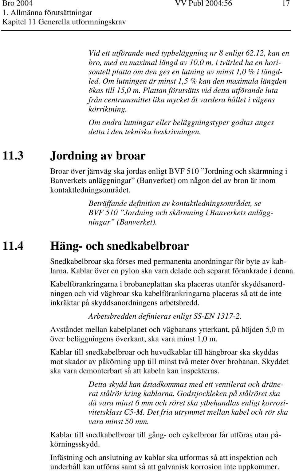 Om lutningen är minst 1,5 % kan den maximala längden ökas till 15,0 m. Plattan förutsätts vid detta utförande luta från centrumsnittet lika mycket åt vardera hållet i vägens körriktning.