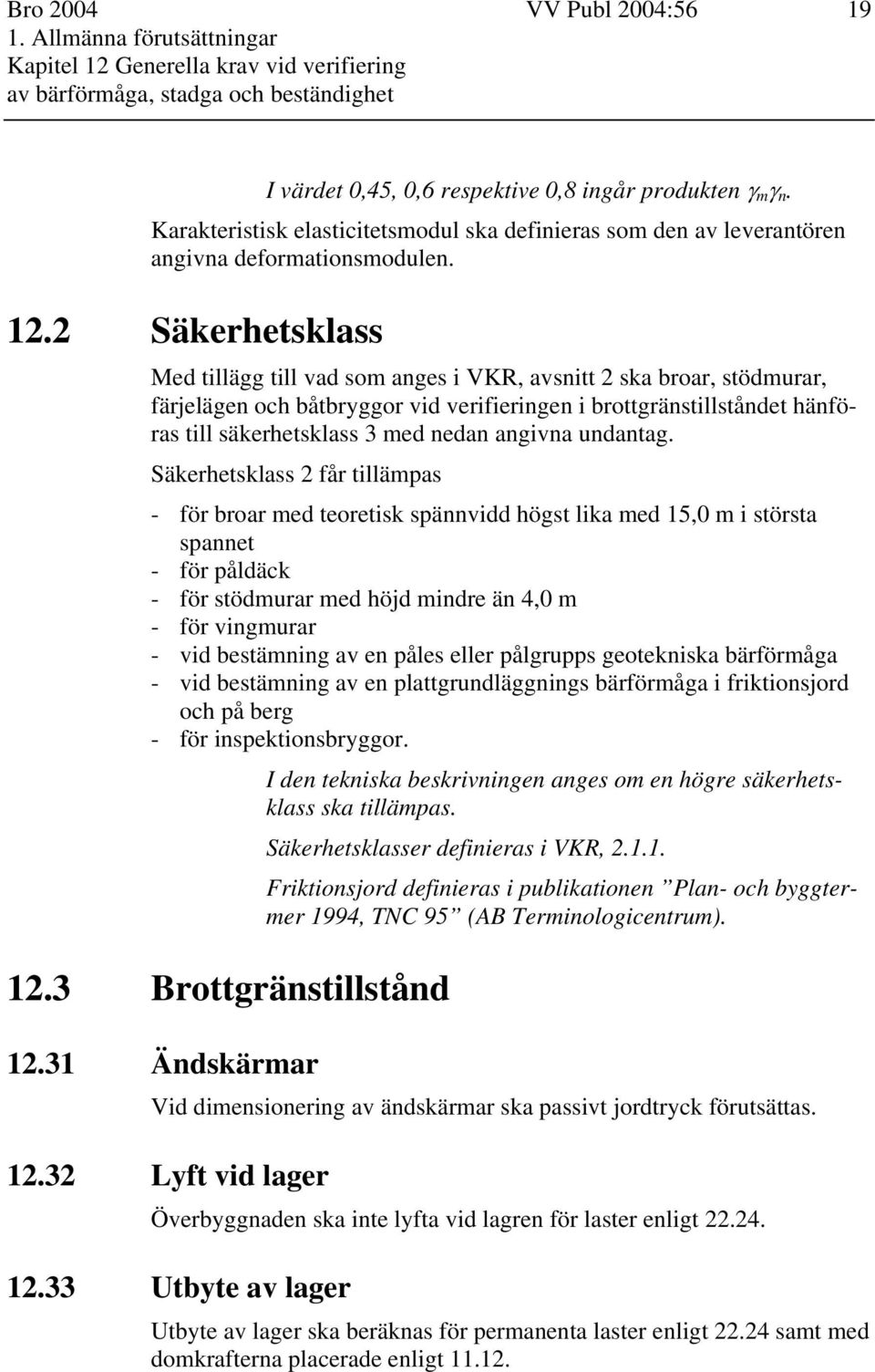 2 Säkerhetsklass Med tillägg till vad som anges i VKR, avsnitt 2 ska broar, stödmurar, färjelägen och båtbryggor vid verifieringen i brottgränstillståndet hänföras till säkerhetsklass 3 med nedan