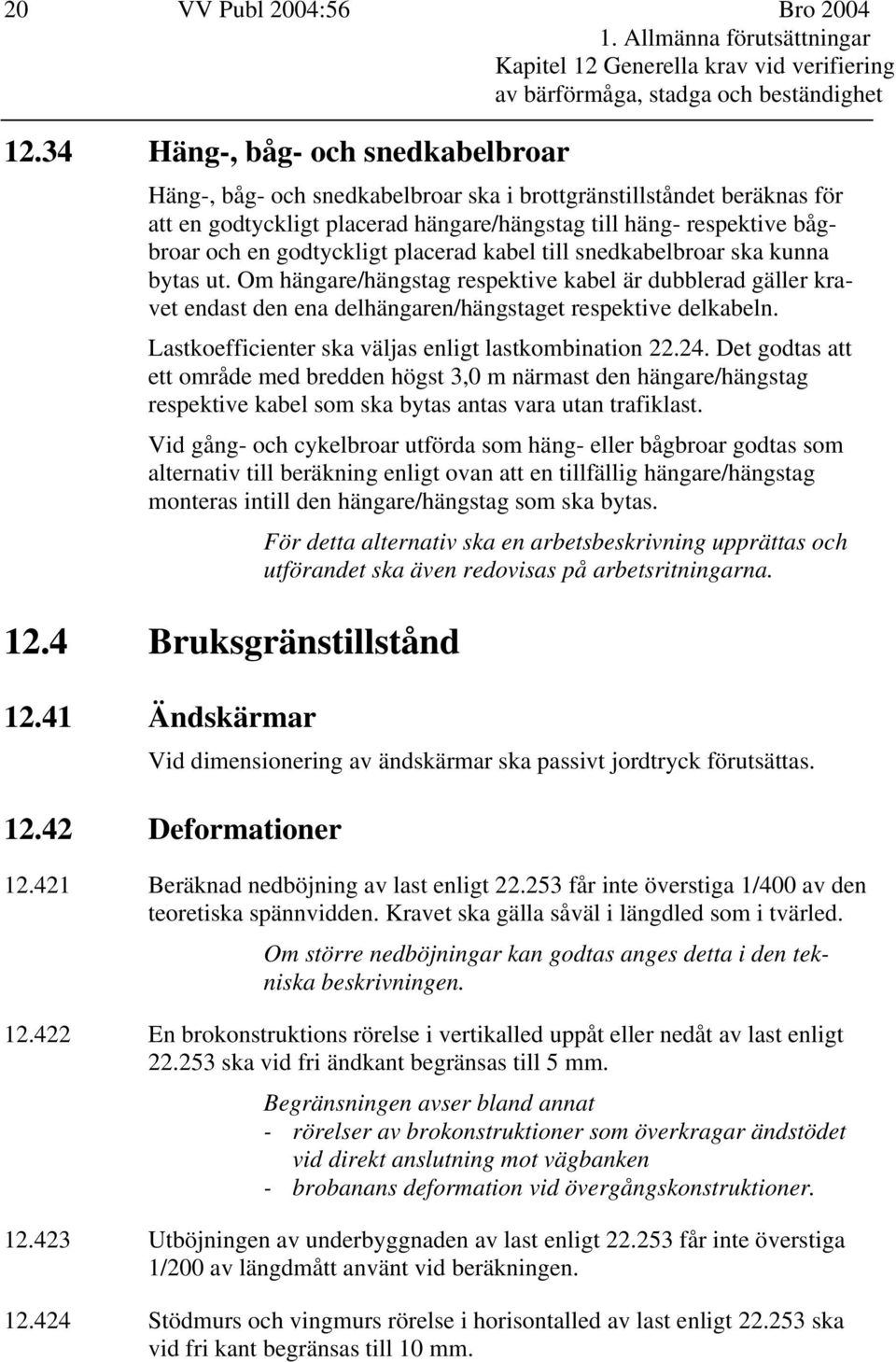 godtyckligt placerad kabel till snedkabelbroar ska kunna bytas ut. Om hängare/hängstag respektive kabel är dubblerad gäller kravet endast den ena delhängaren/hängstaget respektive delkabeln.