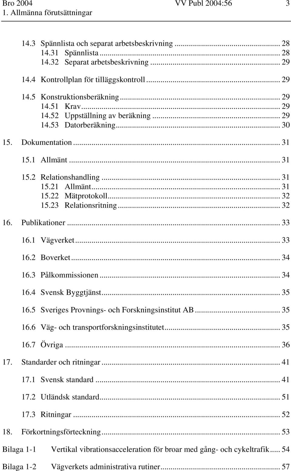 .. 31 15.2 Relationshandling... 31 15.21 Allmänt... 31 15.22 Mätprotokoll... 32 15.23 Relationsritning... 32 16. Publikationer... 33 16.1 Vägverket... 33 16.2 Boverket... 34 16.3 Pålkommissionen.