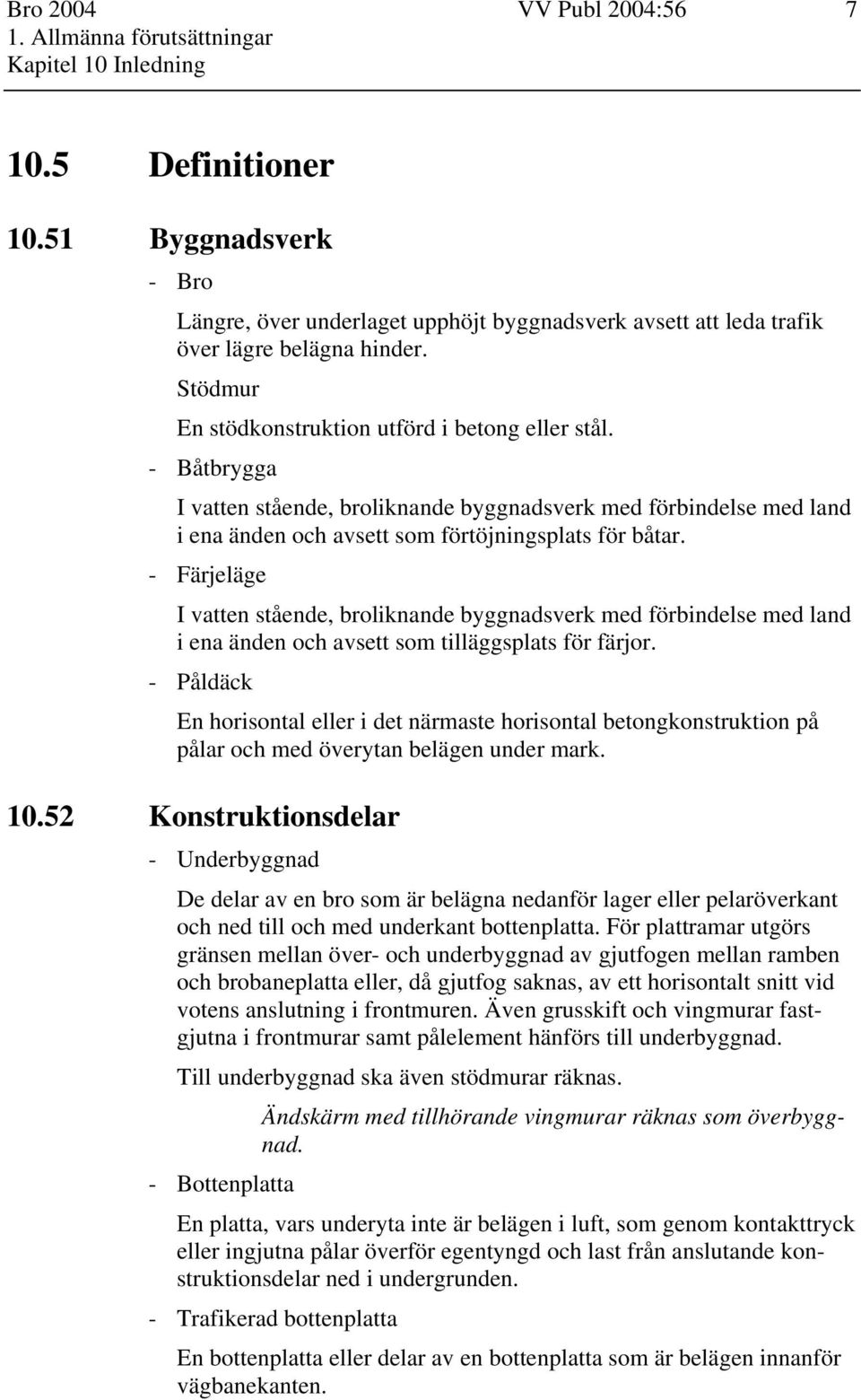 - Båtbrygga I vatten stående, broliknande byggnadsverk med förbindelse med land i ena änden och avsett som förtöjningsplats för båtar.