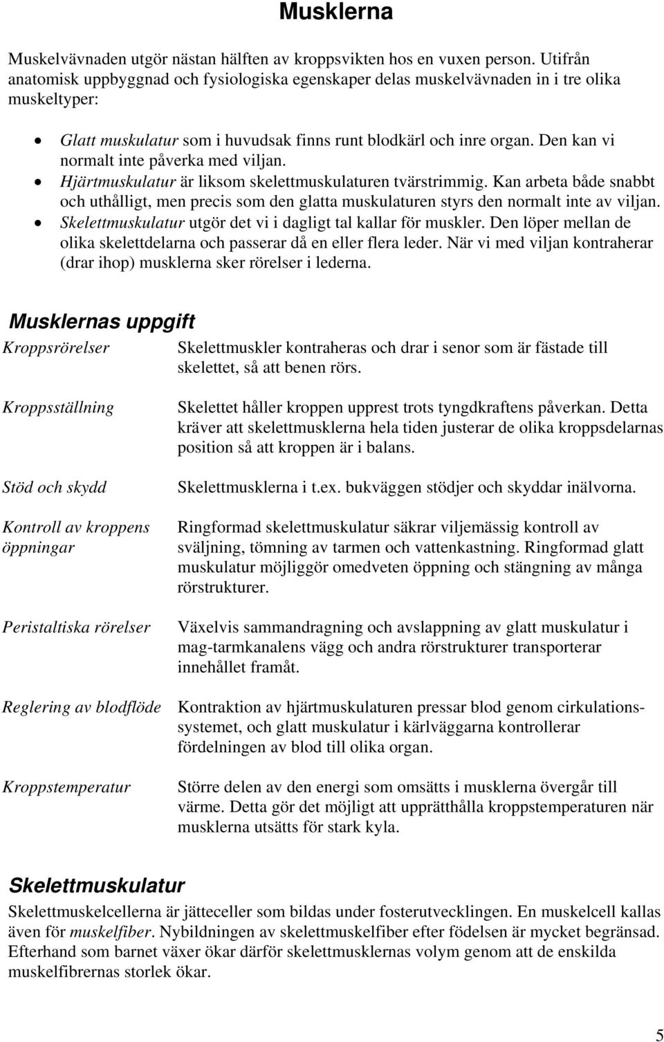 Den kan vi normalt inte påverka med viljan. Hjärtmuskulatur är liksom skelettmuskulaturen tvärstrimmig.