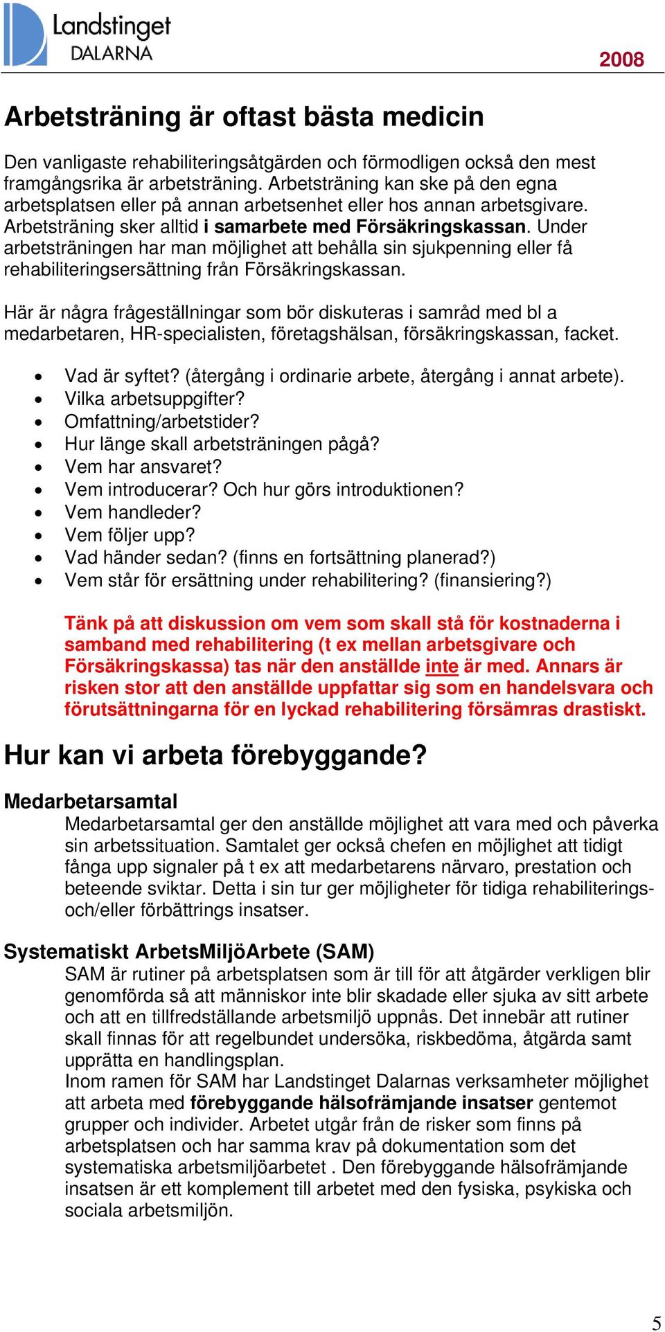 Under arbetsträningen har man möjlighet att behålla sin sjukpenning eller få rehabiliteringsersättning från Försäkringskassan.