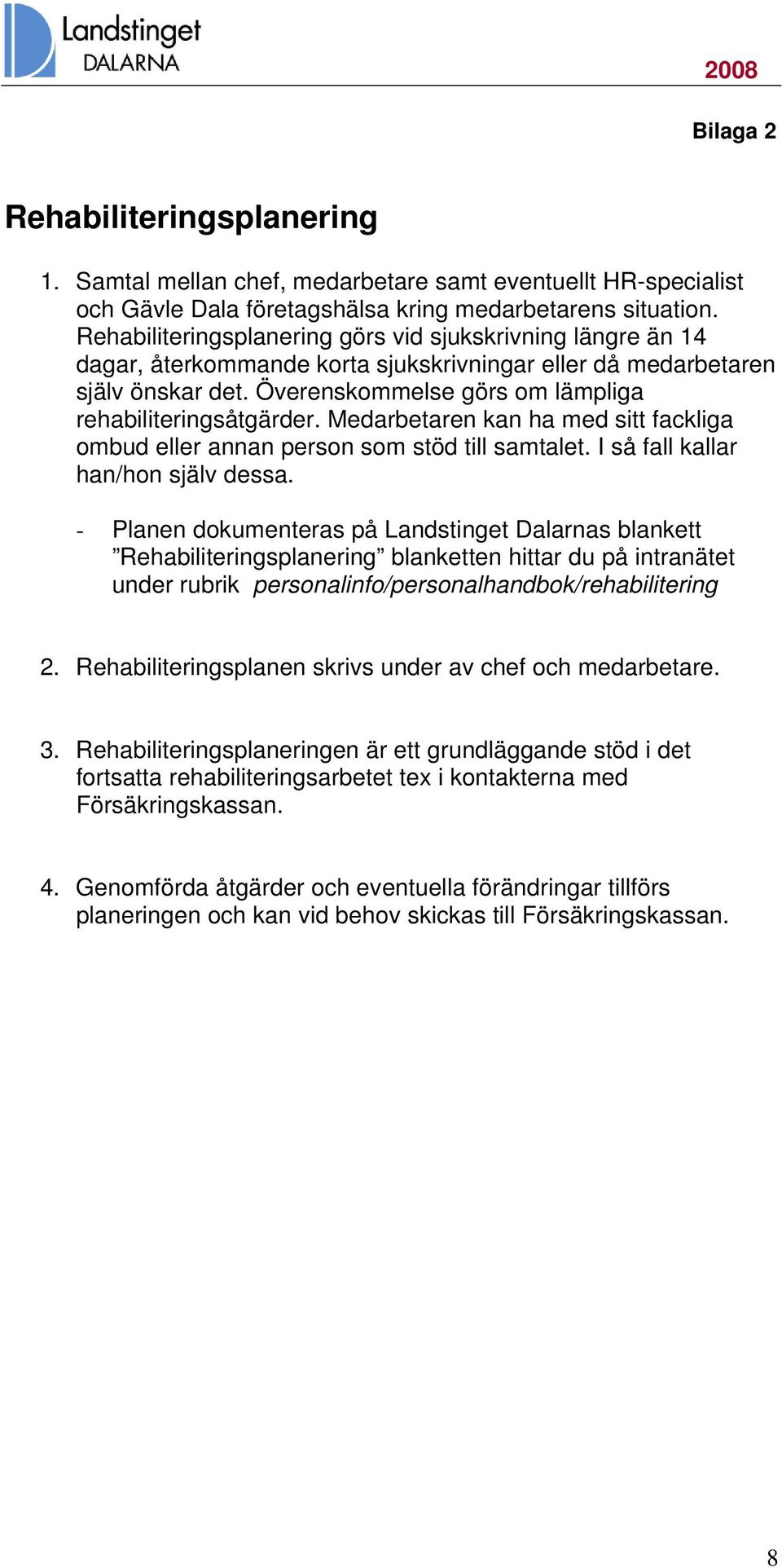 Medarbetaren kan ha med sitt fackliga ombud eller annan person som stöd till samtalet. I så fall kallar han/hon själv dessa.